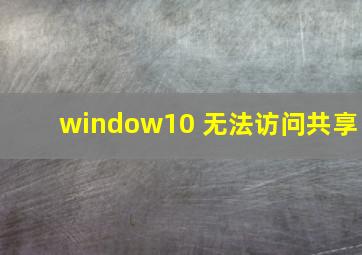 window10 无法访问共享